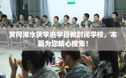 黄冈浠水厌学逃学管教封闭学校,本篇为您精心搜集! 黄冈浠水厌学逃学管教封闭学校,本篇为您精心搜集!