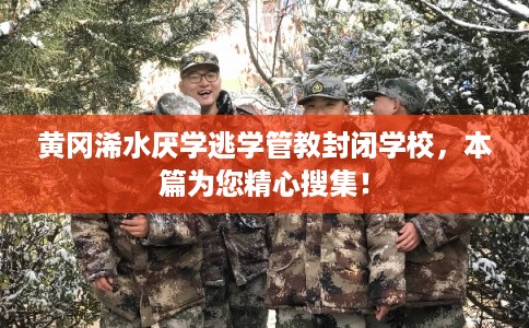 黄冈浠水厌学逃学管教封闭学校,本篇为您精心搜集! 黄冈浠水厌学逃学管教封闭学校,本篇为您精心搜集!