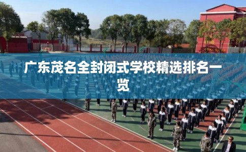 广东茂名全封闭式学校精选排名一览