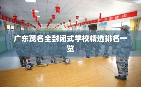 广东茂名全封闭式学校精选排名一览