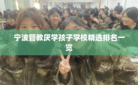 宁波管教厌学孩子学校精选排名一览 宁波管教厌学孩子学校精选排名一览