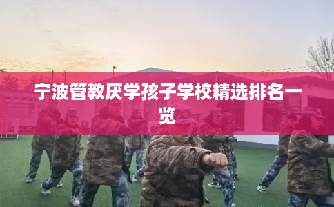 宁波管教厌学孩子学校精选排名一览
