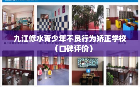 九江修水青少年不良行为矫正学校（口碑评价）