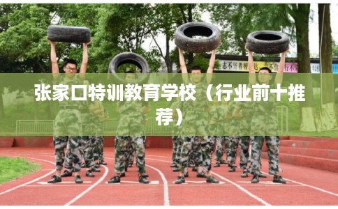 张家口特训教育学校(行业前十推荐) 张家口特训教育学校(行业前十推荐)