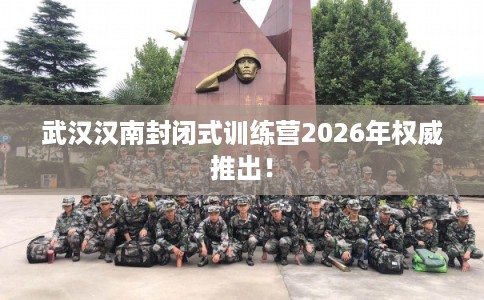 武汉汉南封闭式训练营2026年权威推出！