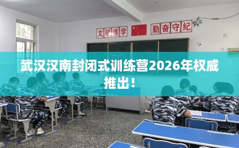 武汉汉南封闭式训练营2026年权威推出！
