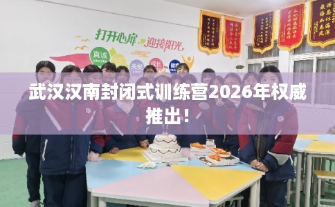 武汉汉南封闭式训练营2026年权威推出！