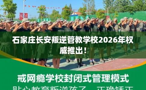 石家庄长安叛逆管教学校2026年权威推出！