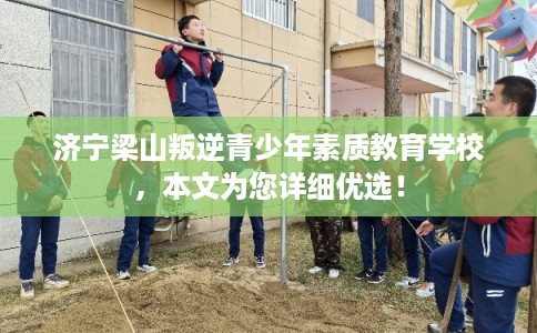 济宁梁山叛逆青少年素质教育学校，本文为您详细优选！