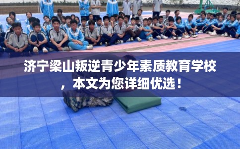 济宁梁山叛逆青少年素质教育学校，本文为您详细优选！