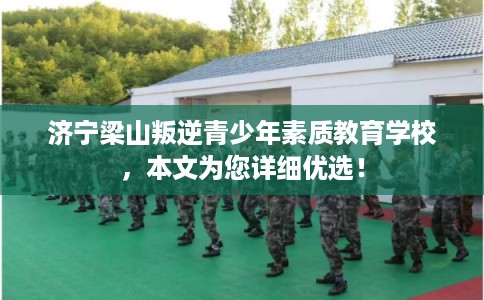 济宁梁山叛逆青少年素质教育学校，本文为您详细优选！