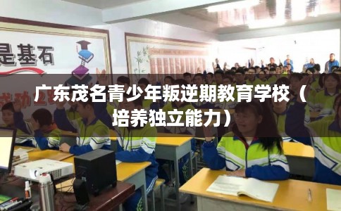 广东茂名青少年叛逆期教育学校（培养独立能力）