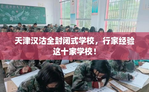 天津汉沽全封闭式学校，行家经验这十家学校！