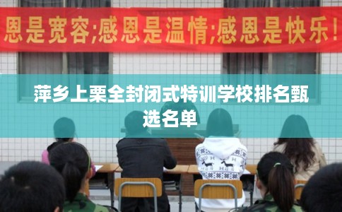 萍乡上栗全封闭式特训学校排名甄选名单