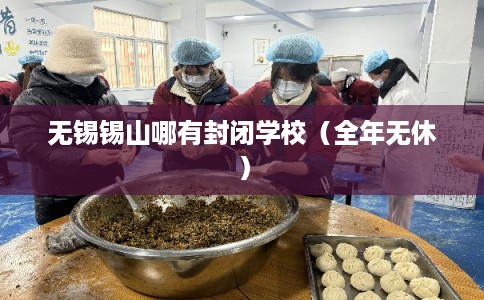 无锡锡山哪有封闭学校（全年无休）