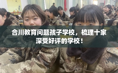 合川教育问题孩子学校，梳理十家深受好评的学校！