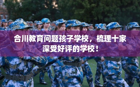 合川教育问题孩子学校，梳理十家深受好评的学校！