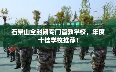 石景山全封闭专门管教学校，年度十佳学校推荐！