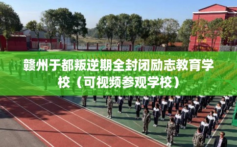赣州于都叛逆期全封闭励志教育学校（可视频参观学校）