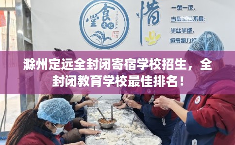 滁州定远全封闭寄宿学校招生，全封闭教育学校最佳排名！