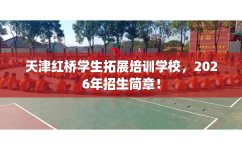 天津红桥学生拓展培训学校，2026年招生简章！