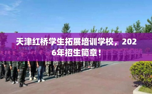 天津红桥学生拓展培训学校，2026年招生简章！