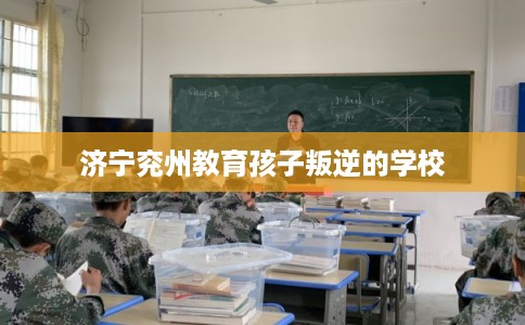 济宁兖州教育孩子叛逆的学校