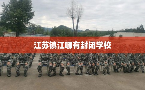 江苏镇江哪有封闭学校