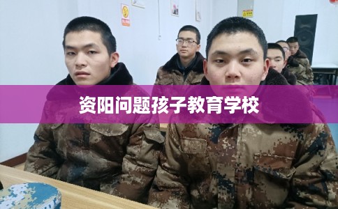 资阳问题孩子教育学校