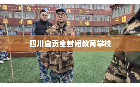 四川自贡全封闭教育学校