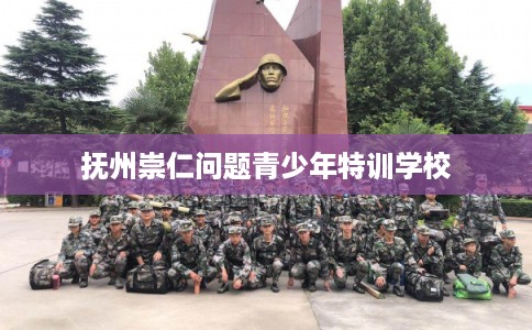 抚州崇仁问题青少年特训学校