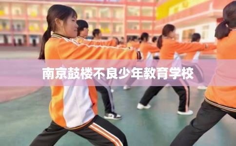 南京鼓楼不良少年教育学校
