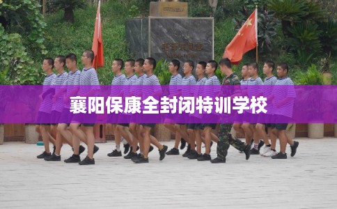 襄阳保康全封闭特训学校
