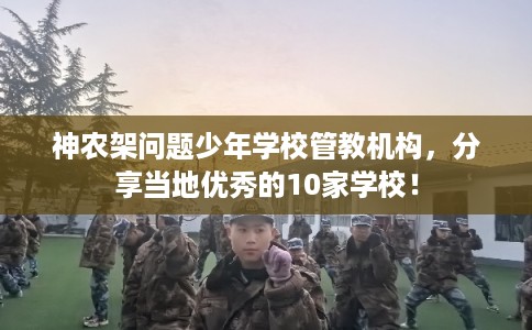 神农架问题少年学校管教机构，分享当地优秀的10家学校！