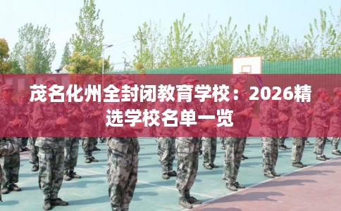 茂名化州全封闭教育学校：2026精选学校名单一览