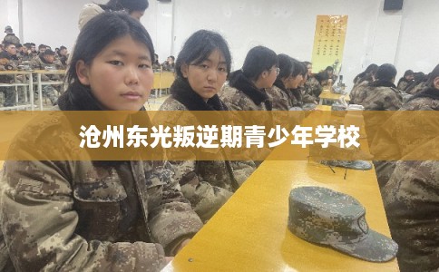 沧州东光叛逆期青少年学校