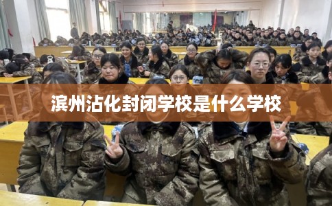 滨州沾化封闭学校是什么学校