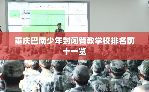 重庆巴南少年封闭管教学校排名前十一览