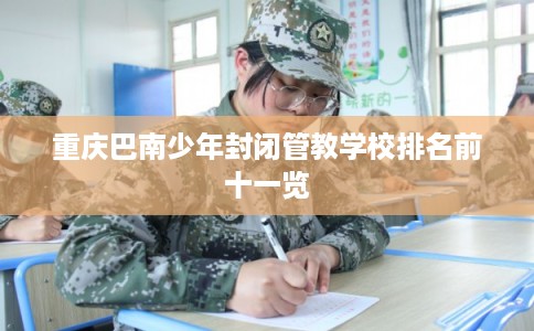 重庆巴南少年封闭管教学校排名前十一览
