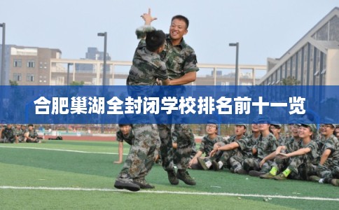 合肥巢湖全封闭学校排名前十一览