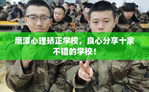 鹰潭心理矫正学校，良心分享十家不错的学校！