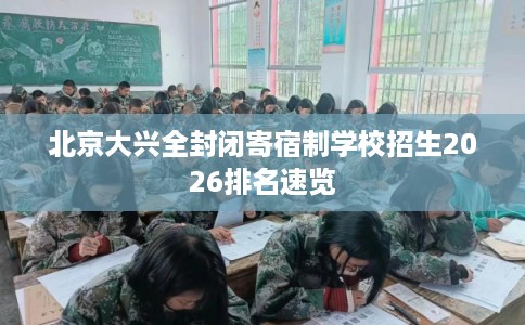 北京大兴全封闭寄宿制学校招生2026排名速览