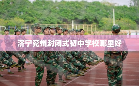 济宁兖州封闭式初中学校哪里好