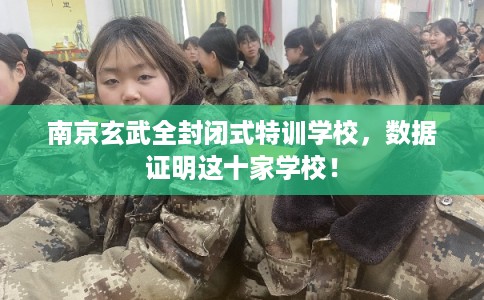 南京玄武全封闭式特训学校，数据证明这十家学校！