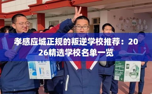孝感应城正规的叛逆学校推荐：2026精选学校名单一览