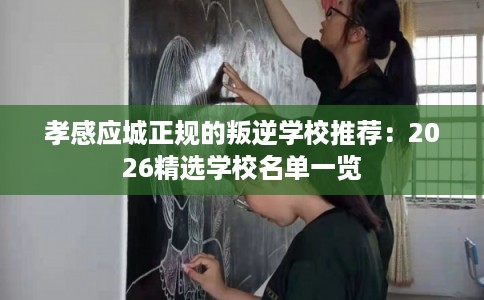 孝感应城正规的叛逆学校推荐：2026精选学校名单一览