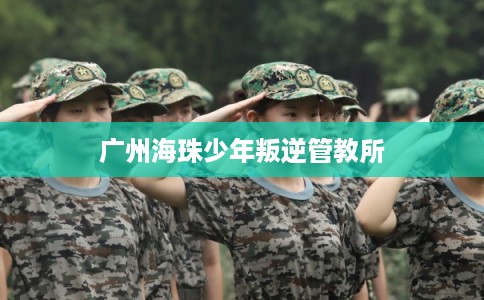 广州海珠少年叛逆管教所