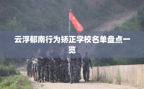 云浮郁南行为矫正学校名单盘点一览