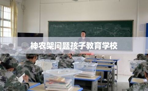 神农架问题孩子教育学校