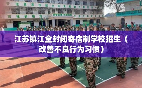 江苏镇江全封闭寄宿制学校招生（改善不良行为习惯）